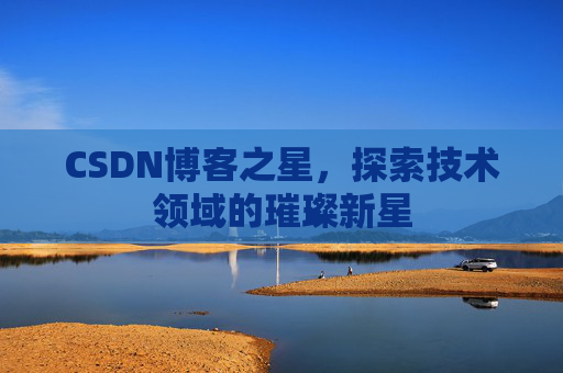 CSDN博客之星，探索技术领域的璀璨新星